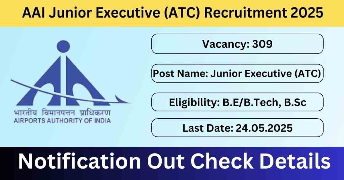 Airports Authority of India (AAI) Junior Executive Recruitment 2025 for 309 ATC vacancies – Apply online before May 24, 2025