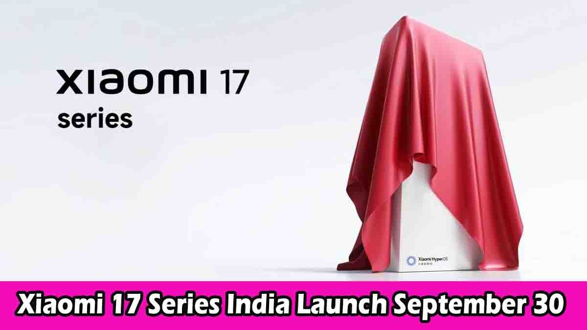 Xiaomi 17 Series India launch September 30 – Xiaomi 17, 17 Pro, 17 Pro Max with Magic Back Screen, powerful battery, fast charging and advanced triple camera setup